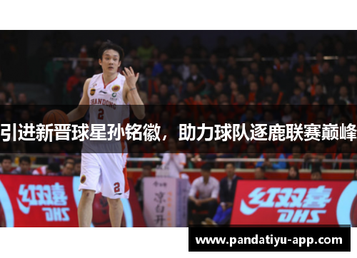 引进新晋球星孙铭徽，助力球队逐鹿联赛巅峰
