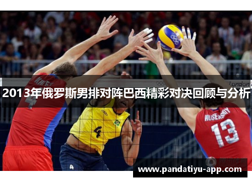 2013年俄罗斯男排对阵巴西精彩对决回顾与分析