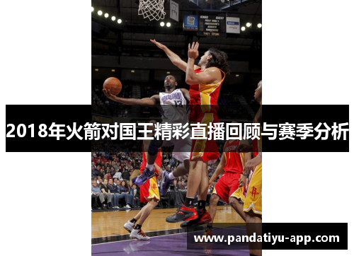 2018年火箭对国王精彩直播回顾与赛季分析